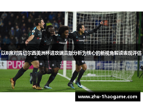 以B席对阵切尔西美洲杯进攻端贡献分析为核心的新视角解读表现评估