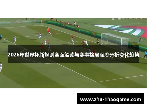2026年世界杯新规则全面解读与赛事格局深度分析变化趋势