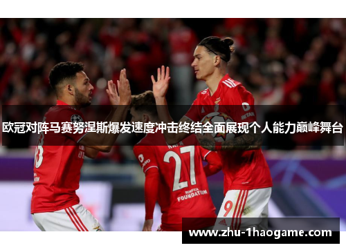欧冠对阵马赛努涅斯爆发速度冲击终结全面展现个人能力巅峰舞台 欧冠对阵马赛努涅斯爆发速度冲击终结全面展现个人能力巅峰舞台