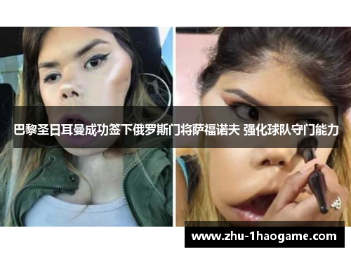 巴黎圣日耳曼成功签下俄罗斯门将萨福诺夫 强化球队守门能力