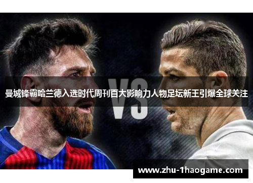 曼城锋霸哈兰德入选时代周刊百大影响力人物足坛新王引爆全球关注