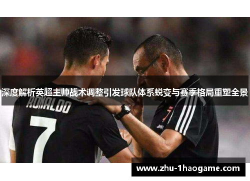 深度解析英超主帅战术调整引发球队体系蜕变与赛季格局重塑全景