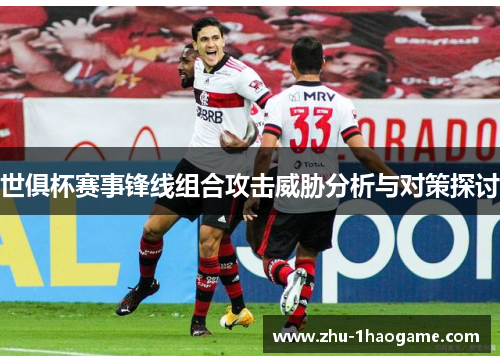 世俱杯赛事锋线组合攻击威胁分析与对策探讨