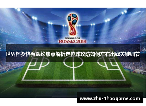 世界杯资格赛舆论焦点解析定位球攻防如何左右出线关键细节 世界杯资格赛舆论焦点解析定位球攻防如何左右出线关键细节