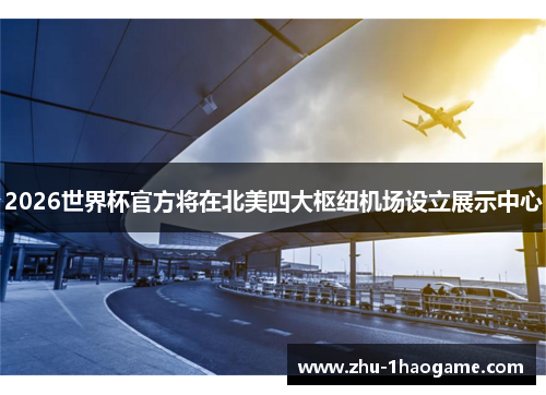 2026世界杯官方将在北美四大枢纽机场设立展示中心 2026世界杯官方将在北美四大枢纽机场设立展示中心