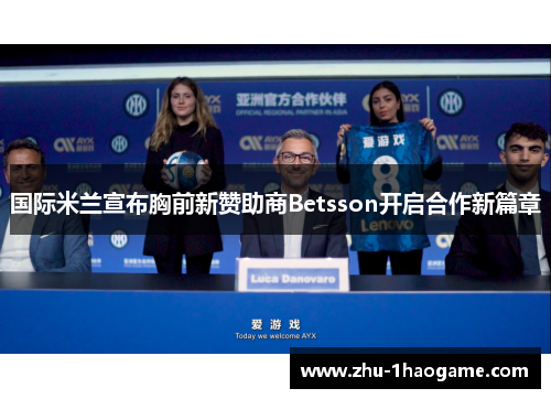 国际米兰宣布胸前新赞助商Betsson开启合作新篇章 国际米兰宣布胸前新赞助商Betsson开启合作新篇章